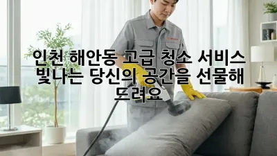인천 해안동 고급 청소 서비스: 빛나는 당신의 공간을 선물해 드려요 ✨