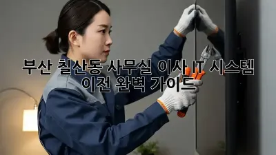 부산 칠산동 사무실 이사? IT 시스템 이전 완벽 가이드!