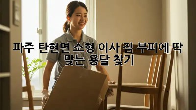 파주 탄현면 소형 이사? 짐 부피에 딱 맞는 용달 찾기!